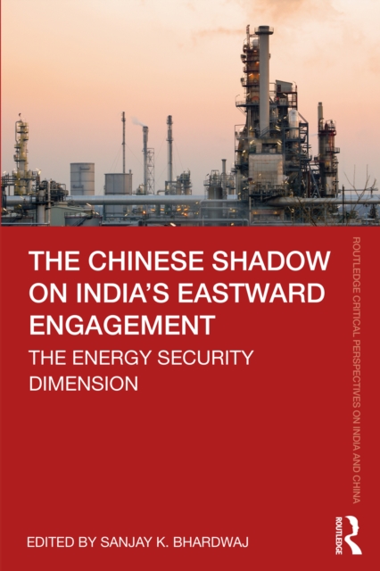 The Chinese Shadow on India's Eastward Engagement : The Energy Security Dimension, PDF eBook