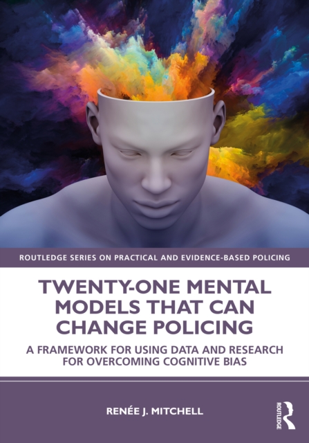 Twenty-one Mental Models That Can Change Policing : A Framework for Using Data and Research for Overcoming Cognitive Bias, PDF eBook