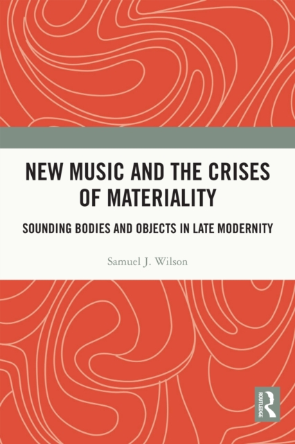 New Music and the Crises of Materiality : Sounding Bodies and Objects in Late Modernity, EPUB eBook