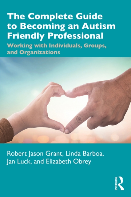 The Complete Guide to Becoming an Autism Friendly Professional : Working with Individuals, Groups, and Organizations, PDF eBook