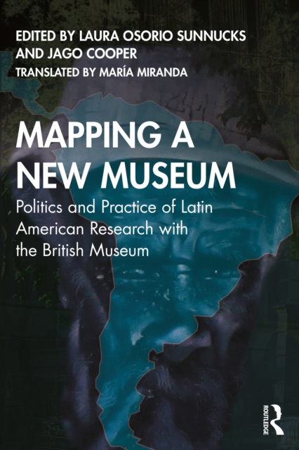 Mapping a New Museum : Politics and Practice of Latin American Research with the British Museum, PDF eBook