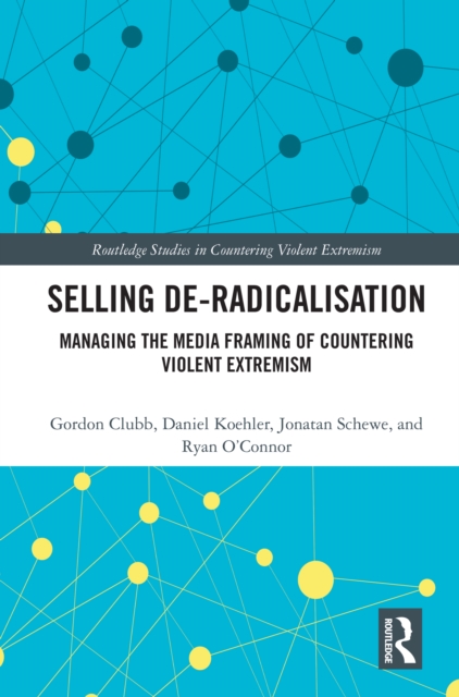 Selling De-Radicalisation : Managing the Media Framing of Countering Violent Extremism, PDF eBook