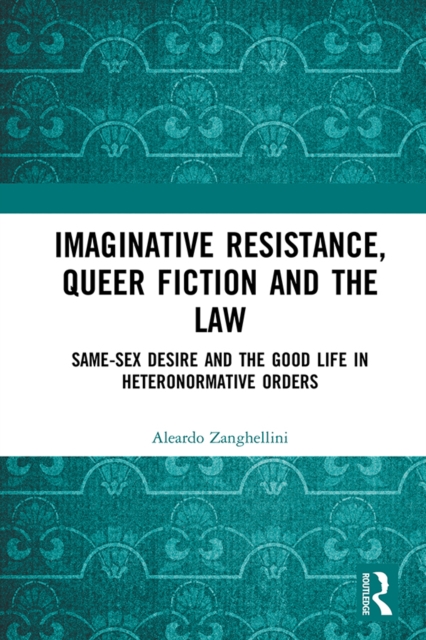 Imaginative Resistance, Queer Fiction and the Law : Same-Sex Desire and the Good Life in Heteronormative Orders, PDF eBook
