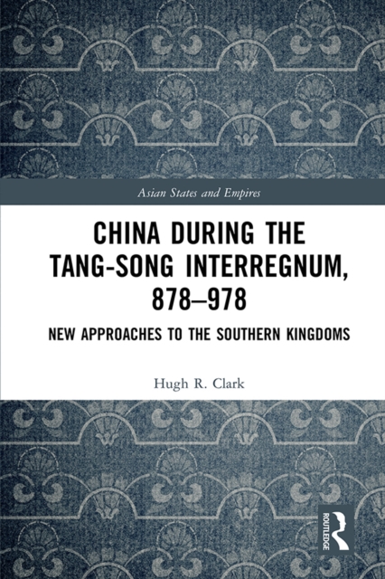 China during the Tang-Song Interregnum, 878-978 : New Approaches to the Southern Kingdoms, PDF eBook