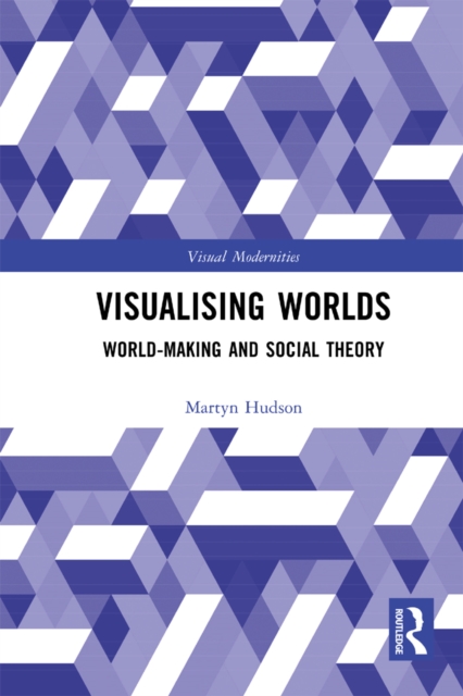 Visualising Worlds : World-Making and Social Theory, EPUB eBook