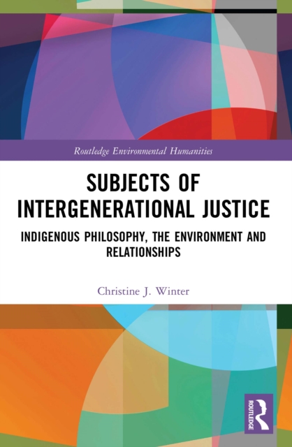 Subjects of Intergenerational Justice : Indigenous Philosophy, the Environment and Relationships, PDF eBook