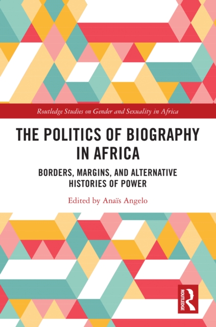 The Politics of Biography in Africa : Borders, Margins, and Alternative Histories of Power, PDF eBook