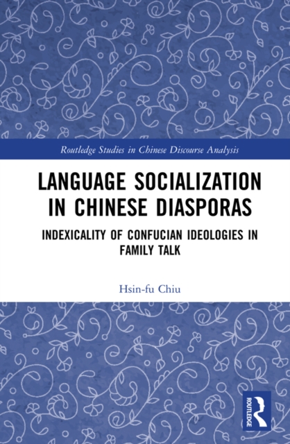 Language Socialization in Chinese Diasporas : Indexicality of Confucian Ideologies in Family Talk, EPUB eBook