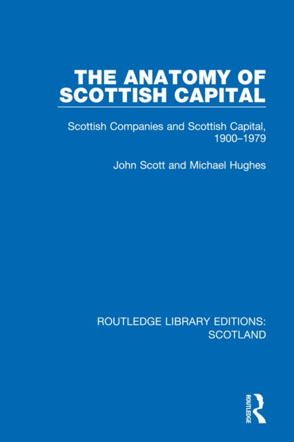 The Anatomy of Scottish Capital : Scottish Companies and Scottish Capital, 1900-1979, PDF eBook