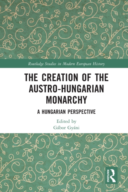 The Creation of the Austro-Hungarian Monarchy : A Hungarian Perspective, PDF eBook