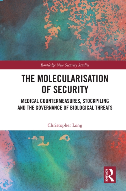 The Molecularisation of Security : Medical Countermeasures, Stockpiling and the Governance of Biological Threats, EPUB eBook