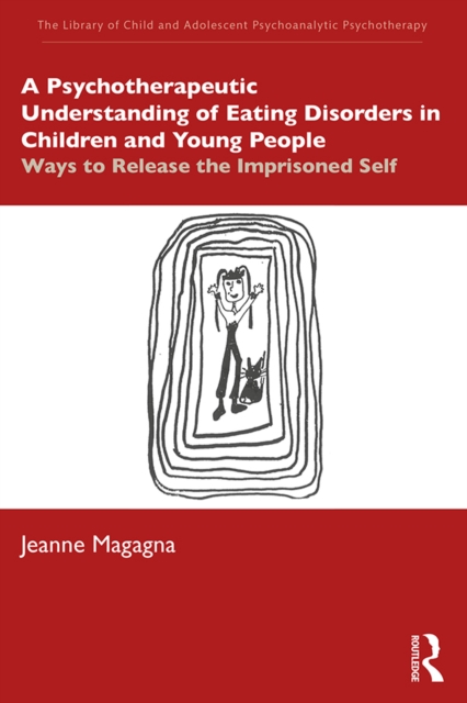 A Psychotherapeutic Understanding of Eating Disorders in Children and Young People : Ways to Release the Imprisoned Self, PDF eBook