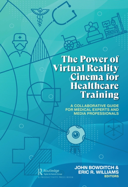 The Power of Virtual Reality Cinema for Healthcare Training : A Collaborative Guide for Medical Experts and Media Professionals, PDF eBook