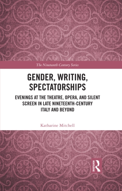 Gender, Writing, Spectatorships : Evenings at the Theatre, Opera, and Silent Screen in Late Nineteenth-Century Italy and Beyond, PDF eBook