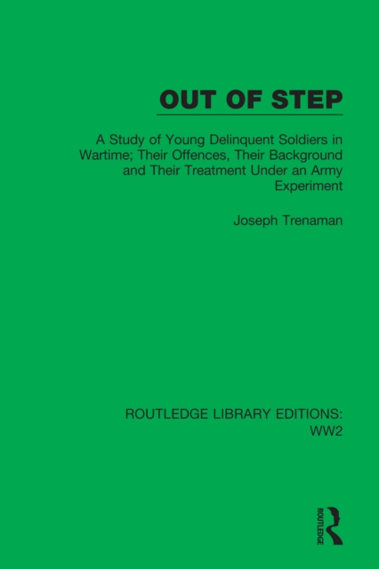 Out of Step : A Study of Young Delinquent Soldiers in Wartime; Their Offences, Their Background and Their Treatment Under an Army Experiment, PDF eBook