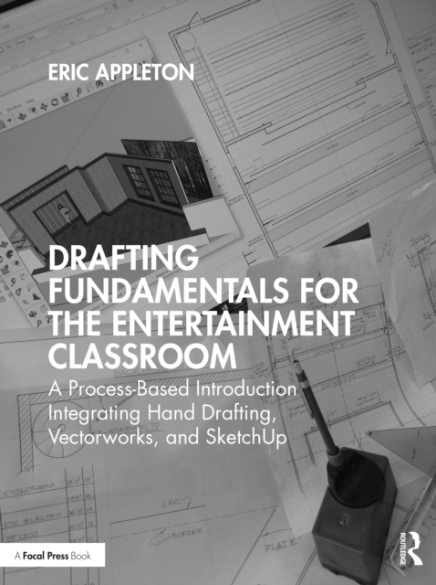 Drafting Fundamentals for the Entertainment Classroom : A Process-Based Introduction Integrating Hand Drafting, Vectorworks, and SketchUp, PDF eBook
