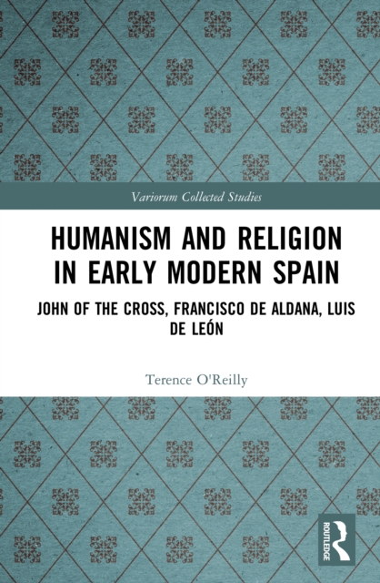 Humanism and Religion in Early Modern Spain : John of the Cross, Francisco de Aldana, Luis de Leon, EPUB eBook