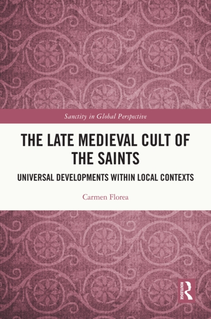 The Late Medieval Cult of the Saints : Universal Developments within Local Contexts, PDF eBook