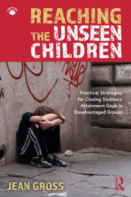 Reaching the Unseen Children : Practical Strategies for Closing Stubborn Attainment Gaps in Disadvantaged Groups, PDF eBook