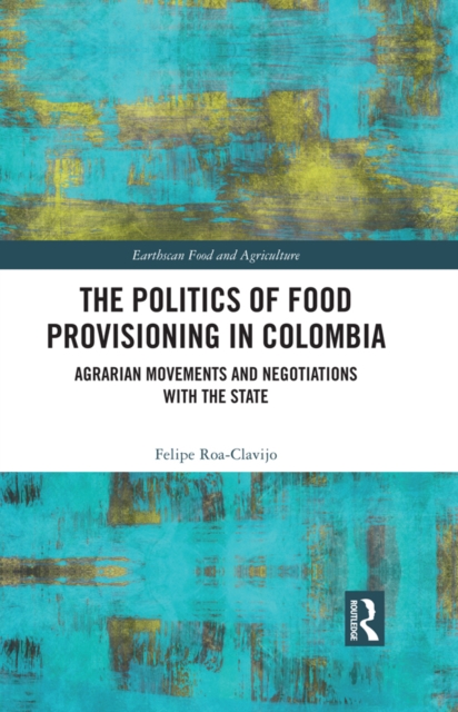 The Politics of Food Provisioning in Colombia : Agrarian Movements and Negotiations with the State, EPUB eBook