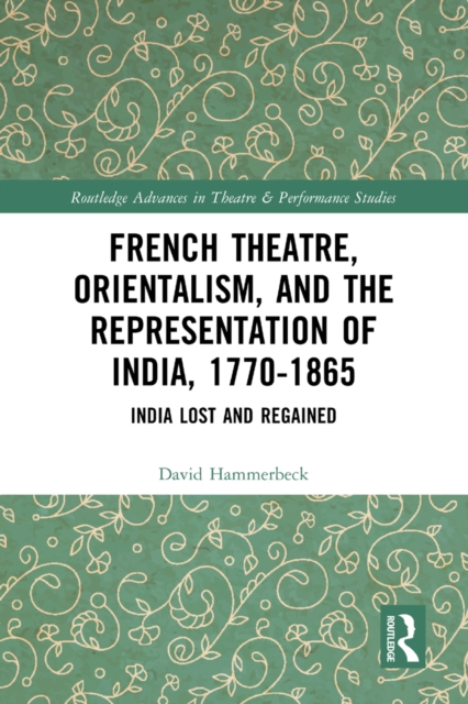 French Theatre, Orientalism, and the Representation of India, 1770-1865 : India Lost and Regained, PDF eBook