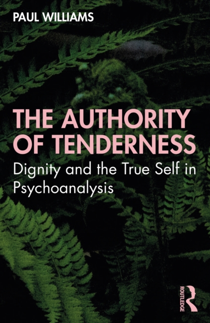 The Authority of Tenderness : Dignity and the True Self in Psychoanalysis, EPUB eBook