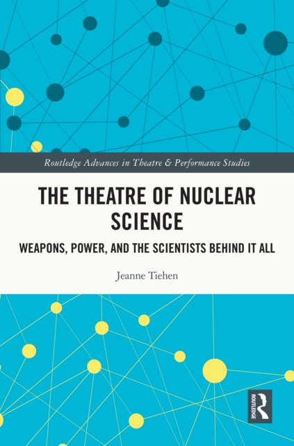 The Theatre of Nuclear Science : Weapons, Power, and the Scientists Behind it All, PDF eBook