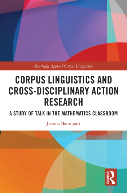 Corpus Linguistics and Cross-Disciplinary Action Research : A Study of Talk in the Mathematics Classroom, PDF eBook