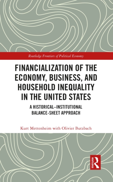 Financialization of the Economy, Business, and Household Inequality in the United States : A Historical-Institutional Balance-Sheet Approach, PDF eBook