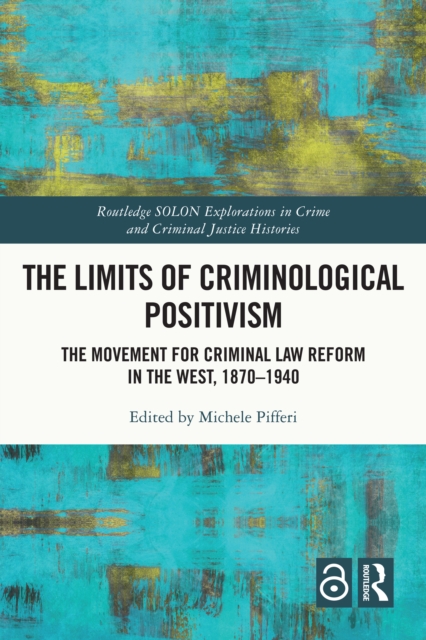 The Limits of Criminological Positivism : The Movement for Criminal Law Reform in the West, 1870-1940, PDF eBook