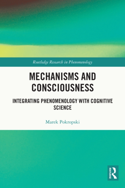 Mechanisms and Consciousness : Integrating Phenomenology with Cognitive Science, EPUB eBook