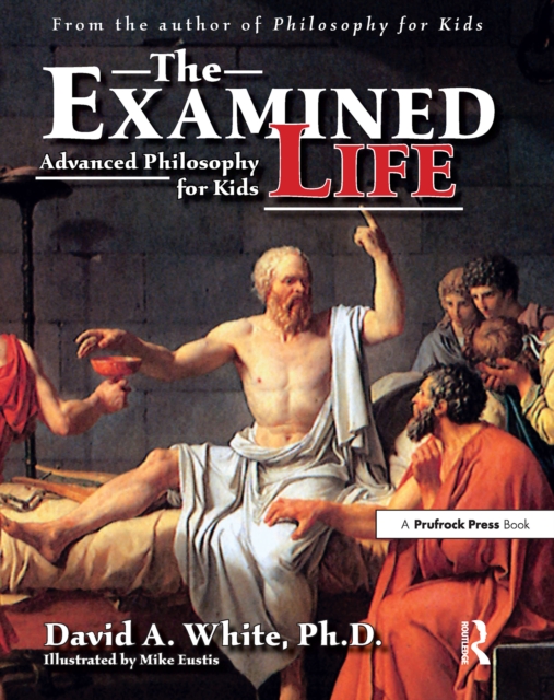 The Examined Life : Advanced Philosophy for Kids (Grades 7-12), EPUB eBook