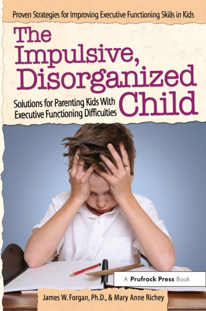 The Impulsive, Disorganized Child : Solutions for Parenting Kids With Executive Functioning Difficulties, PDF eBook