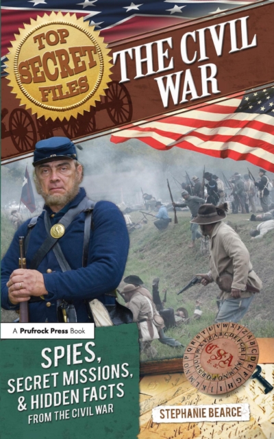 Top Secret Files : The Civil War, Spies, Secret Missions, and Hidden Facts From the Civil War, PDF eBook