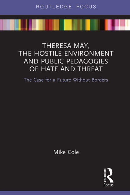 Theresa May, The Hostile Environment and Public Pedagogies of Hate and Threat : The Case for a Future Without Borders, PDF eBook