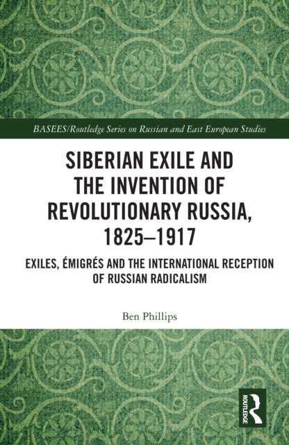 Siberian Exile and the Invention of Revolutionary Russia, 1825-1917 : Exiles, Emigres and the International Reception of Russian Radicalism, PDF eBook