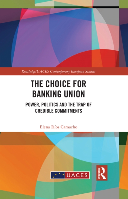 The Choice for Banking Union : Power, Politics and the Trap of Credible Commitments, PDF eBook