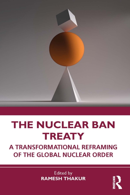 The Nuclear Ban Treaty : A Transformational Reframing of the Global Nuclear Order, PDF eBook