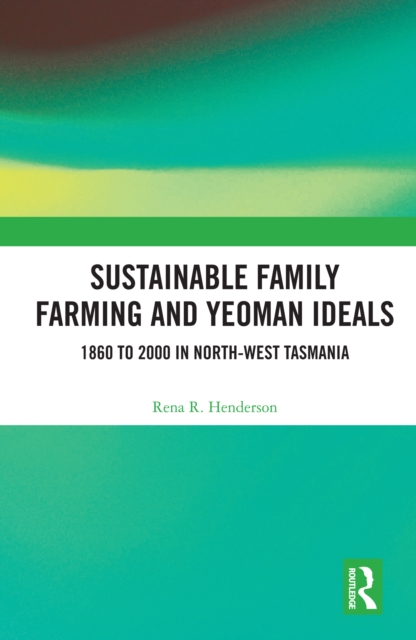 Sustainable Family Farming and Yeoman Ideals : 1860 to 2000 in North-West Tasmania, PDF eBook