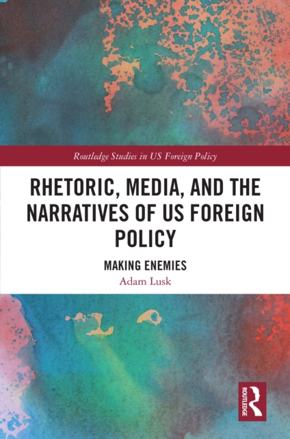 Rhetoric, Media, and the Narratives of US Foreign Policy : Making Enemies, PDF eBook