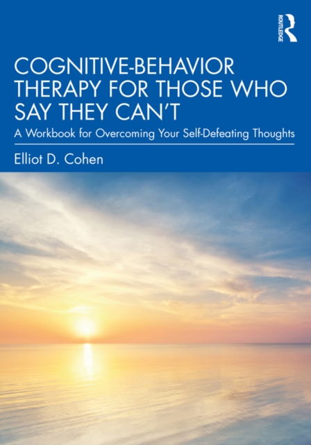 Cognitive Behavior Therapy for Those Who Say They Can't : A Workbook for Overcoming Your Self-Defeating Thoughts, PDF eBook