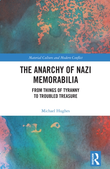 The Anarchy of Nazi Memorabilia : From Things of Tyranny to Troubled Treasure, EPUB eBook