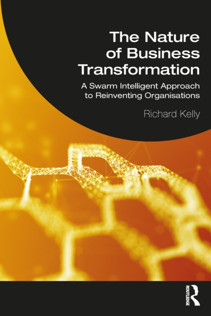 The Nature of Business Transformation : A Swarm Intelligent Approach to Reinventing Organisations, PDF eBook