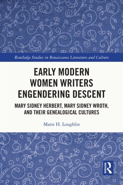 Early Modern Women Writers Engendering Descent : Mary Sidney Herbert, Mary Sidney Wroth, and their Genealogical Cultures, PDF eBook