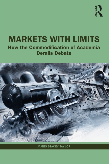 Markets with Limits : How the Commodification of Academia Derails Debate, PDF eBook