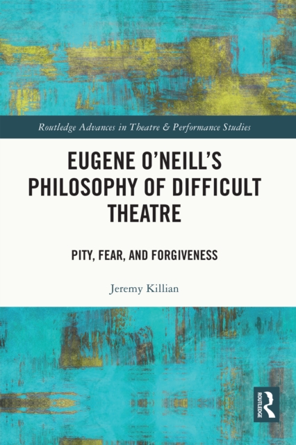Eugene O'Neill's Philosophy of Difficult Theatre : Pity, Fear, and Forgiveness, PDF eBook