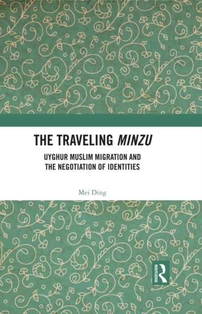 The Traveling Minzu : Uyghur Muslim Migration and the Negotiation of Identities, PDF eBook