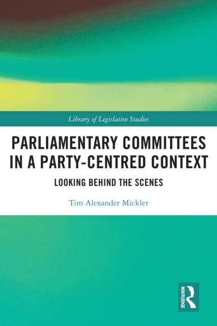 Parliamentary Committees in a Party-Centred Context : Looking Behind the Scenes, PDF eBook