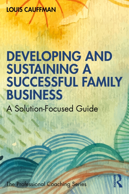 Developing and Sustaining a Successful Family Business : A Solution-Focused Guide, PDF eBook