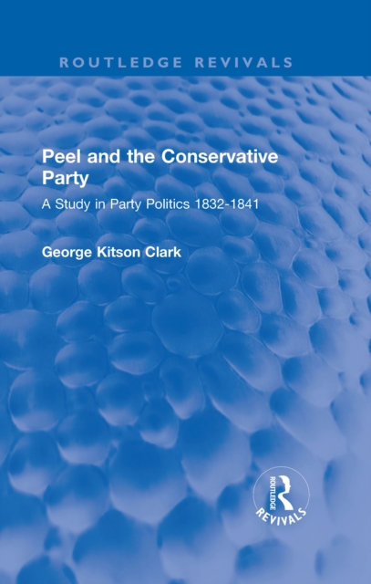 Peel and the Conservative Party : A Study in Party Politics 1832-1841, EPUB eBook